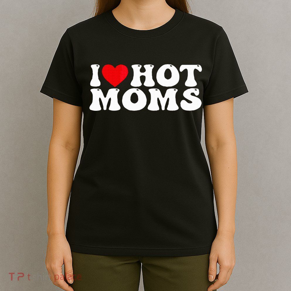 Funny I Love Hot Moms I Heart Hot Moms T-Shirt