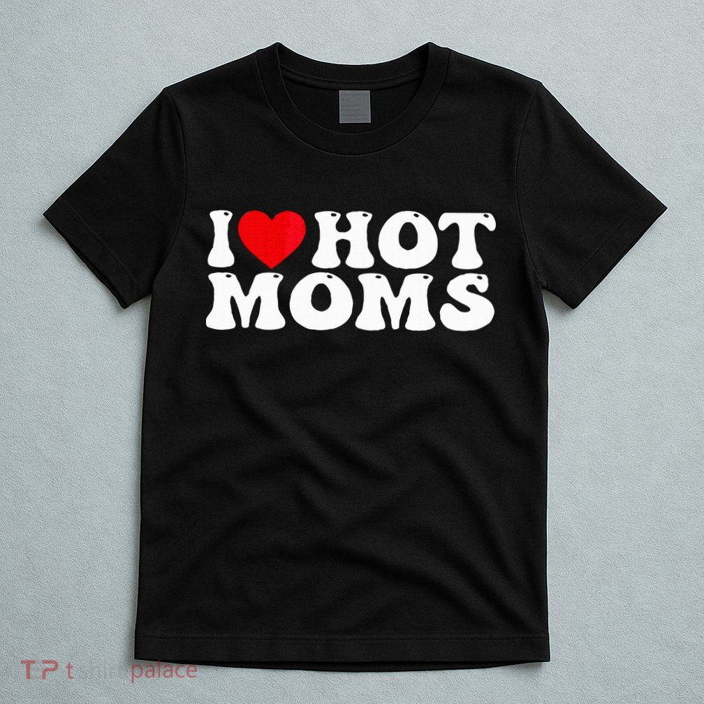 Funny I Love Hot Moms I Heart Hot Moms T-Shirt