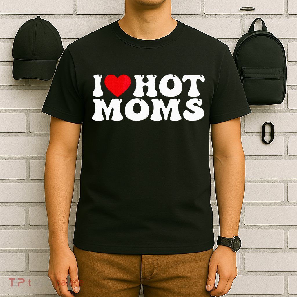 Funny I Love Hot Moms I Heart Hot Moms T-Shirt