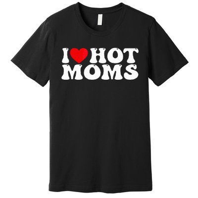 Funny I Love Hot Moms I Heart Hot Moms Premium T-Shirt