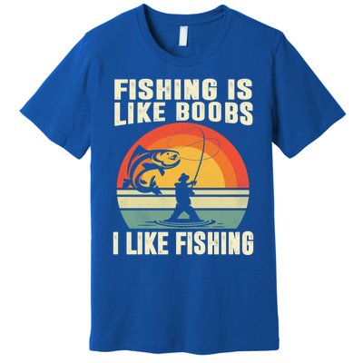 Fishing Is Like Boobs I Like Fishing Funny Fisher Fisher Meaningful Gift Premium T-Shirt