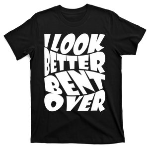 Funny I Look Better Bent Over Quote Cool Saying T-Shirt