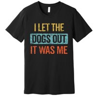 Funny I Let The Dogs Out It Was Me sarcastic phrase pets Premium T-Shirt