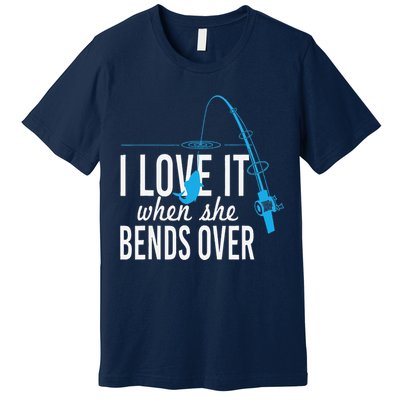 Funny I Love It When She Bends Over Fishing Pole Premium T-Shirt