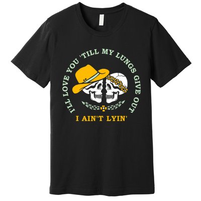 Funny I'll Love You Till My Lungs Give Out A Ain't Lyin Premium T-Shirt