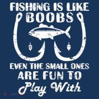 Fishing Is Like Boobs Even The Small Ones Are Fun To Play With T-Shirt