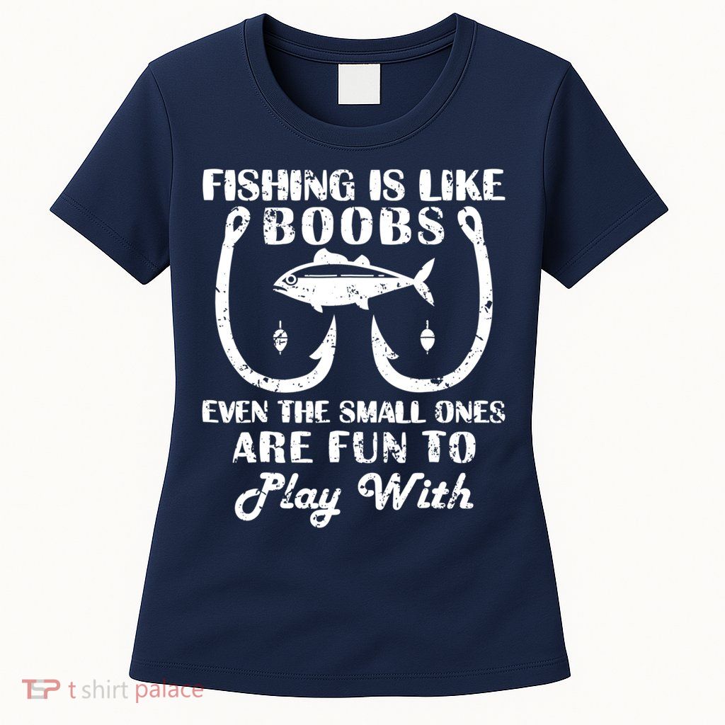 Fishing Is Like Boobs Even The Small Ones Are Fun To Play With Womens T-Shirt