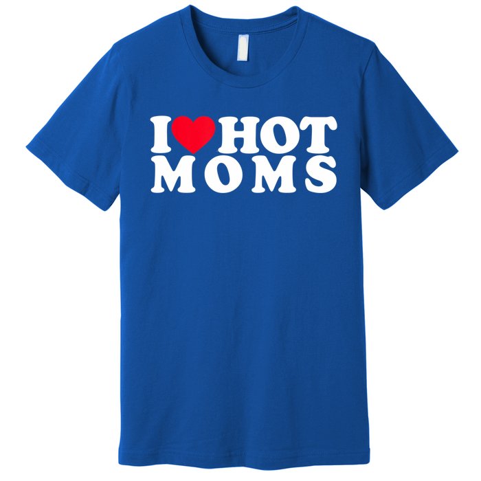 Funny I Love Hot Moms I Heart Hot Moms Designs Cute Gift Premium T-Shirt