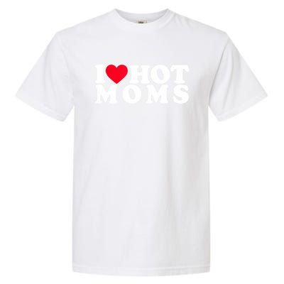 Funny I Love Hot Moms I Heart Hot Moms Designs Cute Gift Garment-Dyed Heavyweight T-Shirt