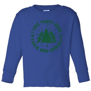 Funny I Like Them Real Thick And Sprucey Christmas Tree Xmas Cute Gift Toddler Long Sleeve Shirt