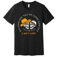 Funny Ill Love You Till My Lungs Give Out A Aint Lyin Premium T-Shirt