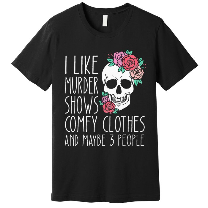 Funny I like murder shows comfy clothes and maybe 3 people Premium T-Shirt