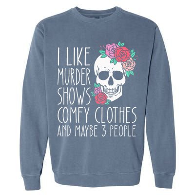 Funny I like murder shows comfy clothes and maybe 3 people Garment-Dyed Sweatshirt