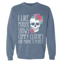 Funny I like murder shows comfy clothes and maybe 3 people Garment-Dyed Sweatshirt