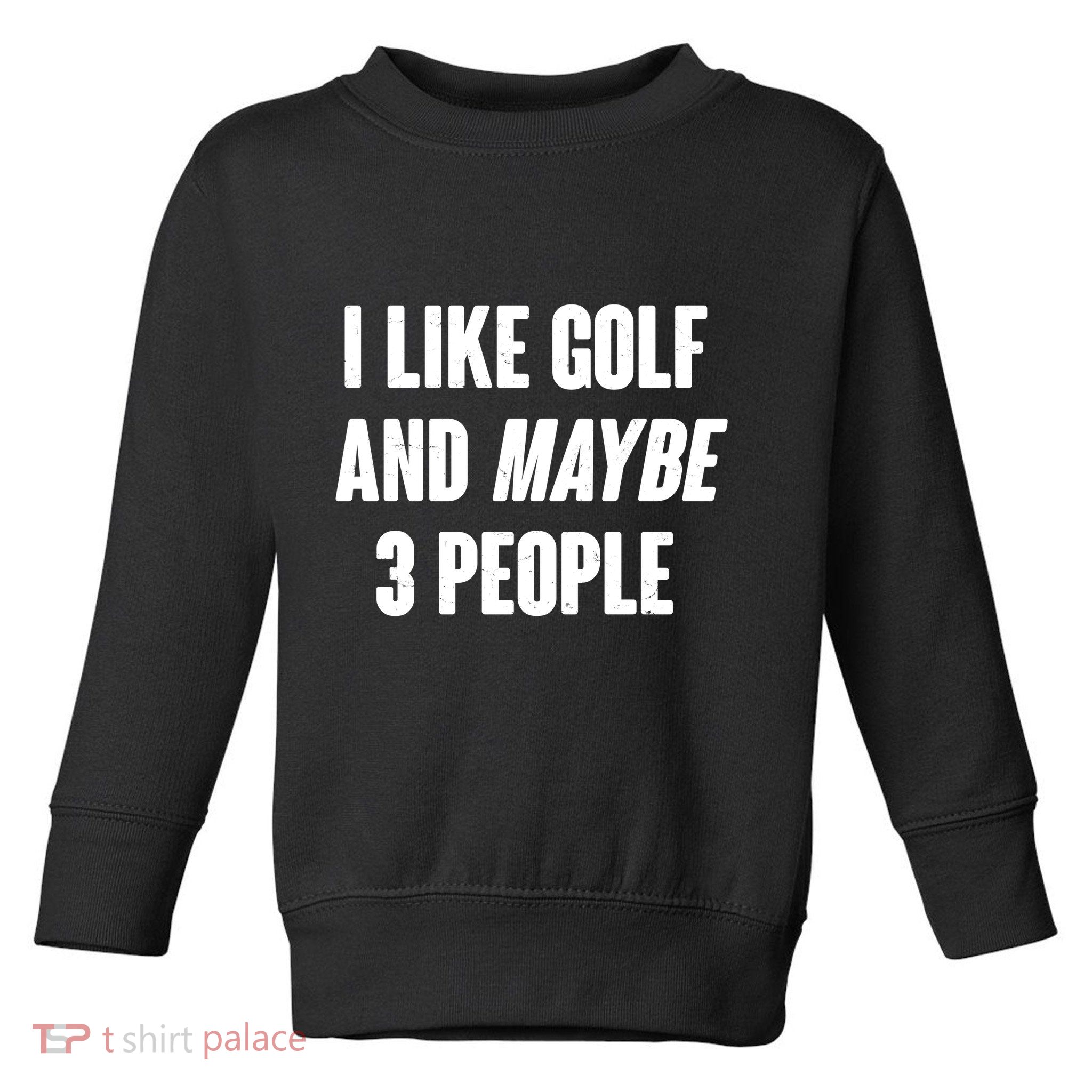 Funny I Like Golf And Maybe 3 People Toddler Sweatshirt