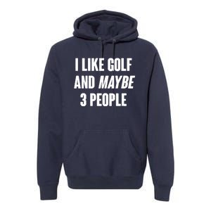 Funny I Like Golf And Maybe 3 People Premium Hoodie