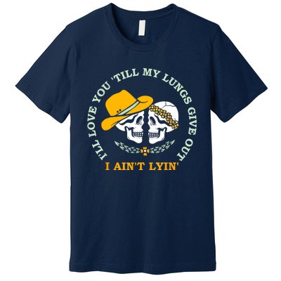 Funny I'll Love You 'Till My Lungs Give Out A Ain't Lyin' Premium T-Shirt