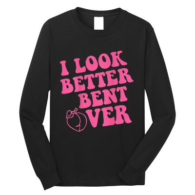 Funny i look better bent over Quote apparel cool saying Long Sleeve Shirt