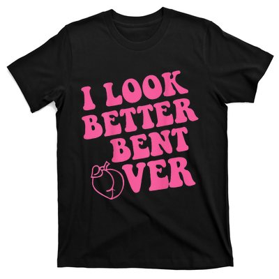 Funny i look better bent over Quote apparel cool saying T-Shirt