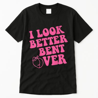 Funny i look better bent over Quote apparel cool saying Tall T-Shirt