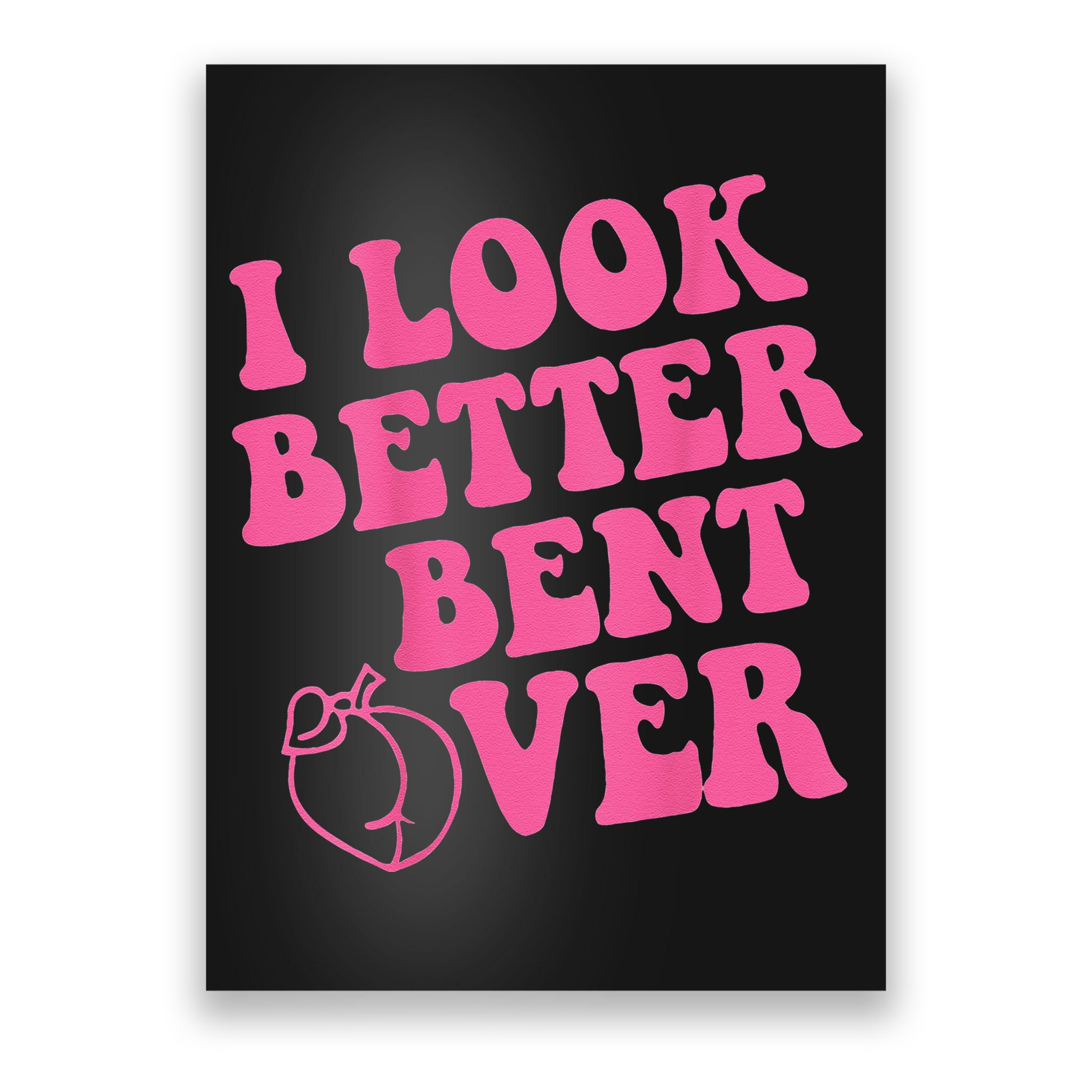 Funny i look better bent over Quote apparel cool saying Poster