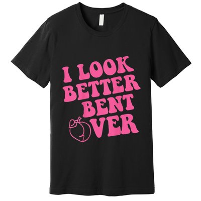 Funny i look better bent over Quote apparel cool saying Premium T-Shirt