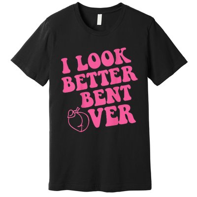 Funny i look better bent over Quote apparel cool saying Premium T-Shirt