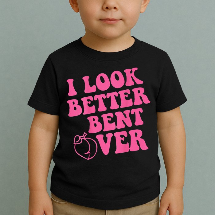 Funny i look better bent over Quote apparel cool saying Toddler T-Shirt