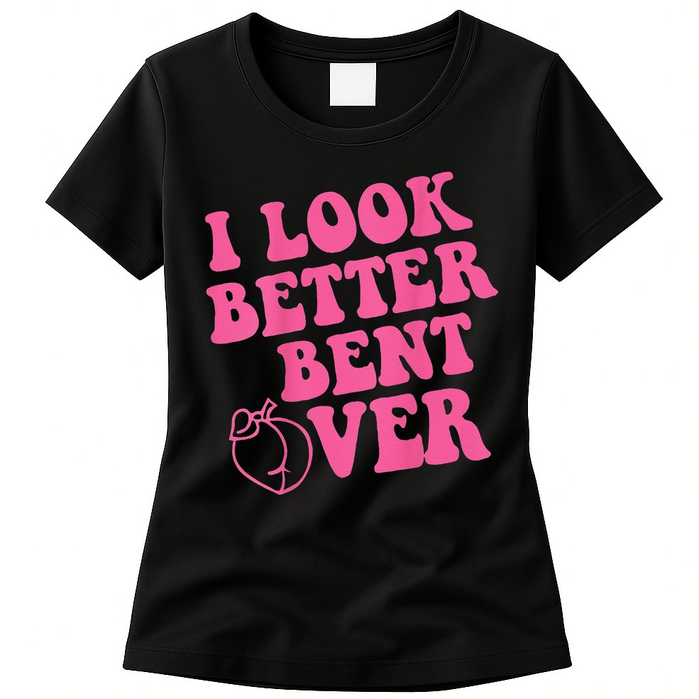 Funny i look better bent over Quote apparel cool saying Womens T-Shirt