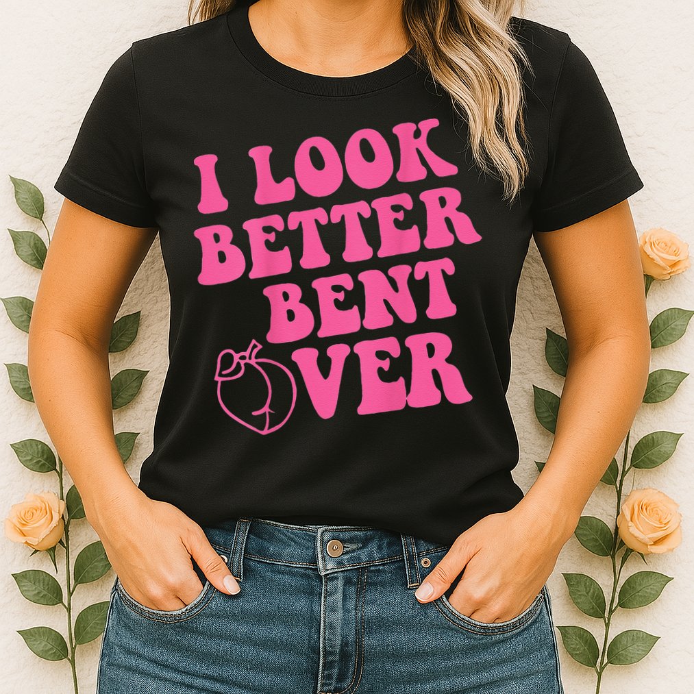 Funny i look better bent over Quote apparel cool saying Womens T-Shirt