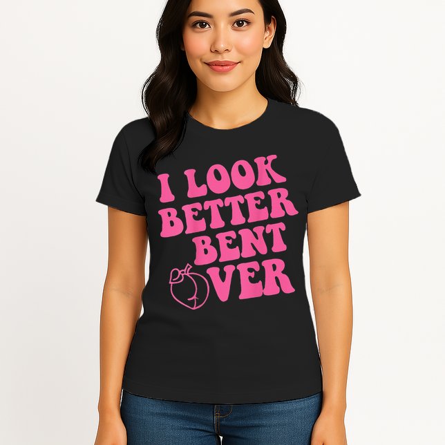 Funny i look better bent over Quote apparel cool saying Womens T-Shirt