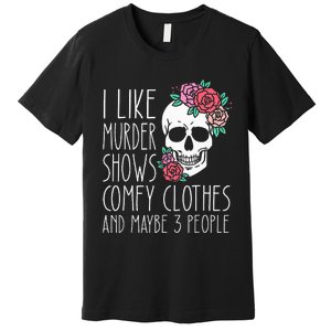 Funny I Like Murder Shows Comfy Clothes And Maybe 3 People Premium T-Shirt