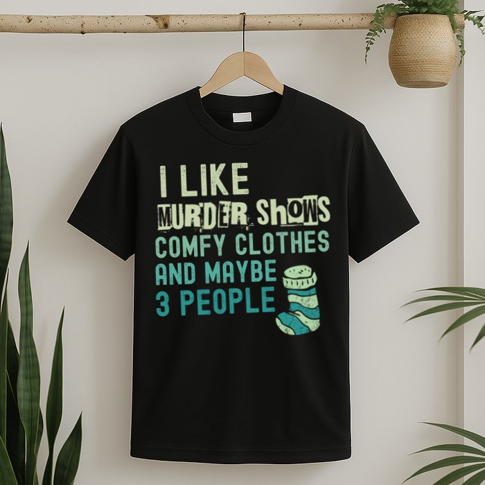 Funny I Like Murder Shows Comfy Clothes And Maybe 3 People T-Shirt