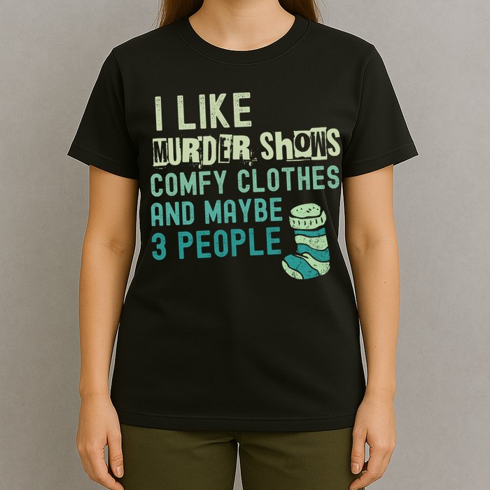 Funny I Like Murder Shows Comfy Clothes And Maybe 3 People T-Shirt