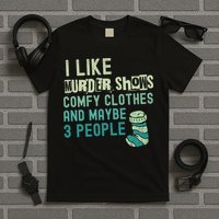 Funny I Like Murder Shows Comfy Clothes And Maybe 3 People T-Shirt