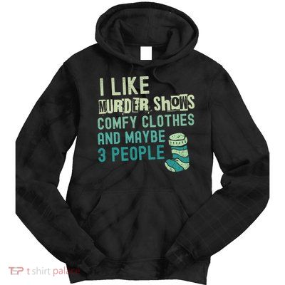 Funny I Like Murder Shows Comfy Clothes And Maybe 3 People Tie Dye Hoodie