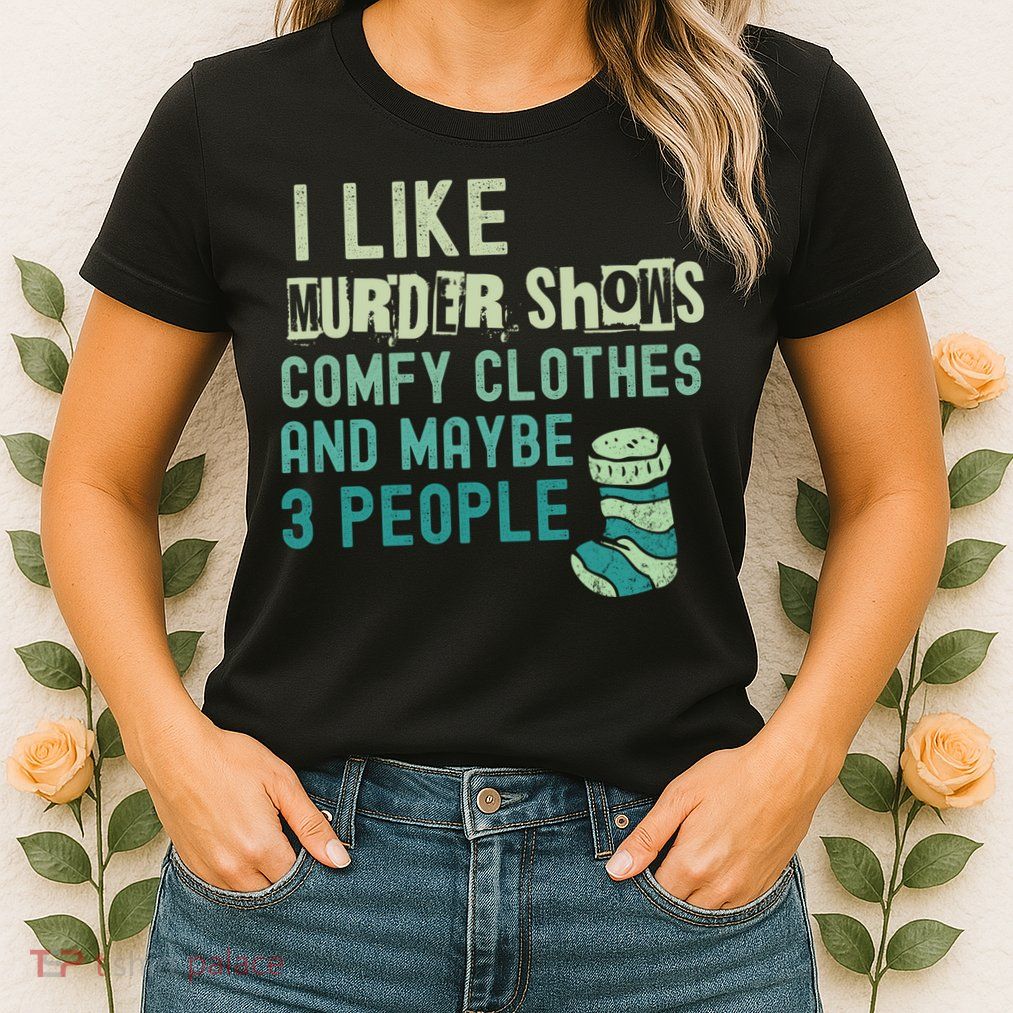 Funny I Like Murder Shows Comfy Clothes And Maybe 3 People Womens T-Shirt