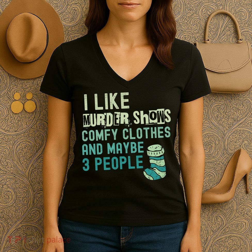 Funny I Like Murder Shows Comfy Clothes And Maybe 3 People Women's V-Neck T-Shirt