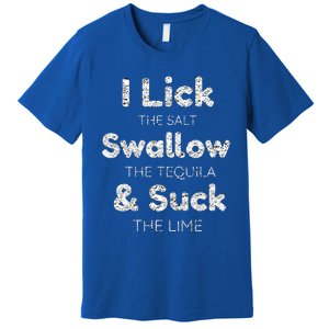 Funny I Lick The Salt Swallow The Tequila And Suck Lime Cool Gift Premium T-Shirt