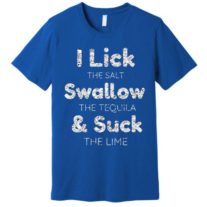 Funny I Lick The Salt Swallow The Tequila And Suck Lime Cool Gift Premium T-Shirt