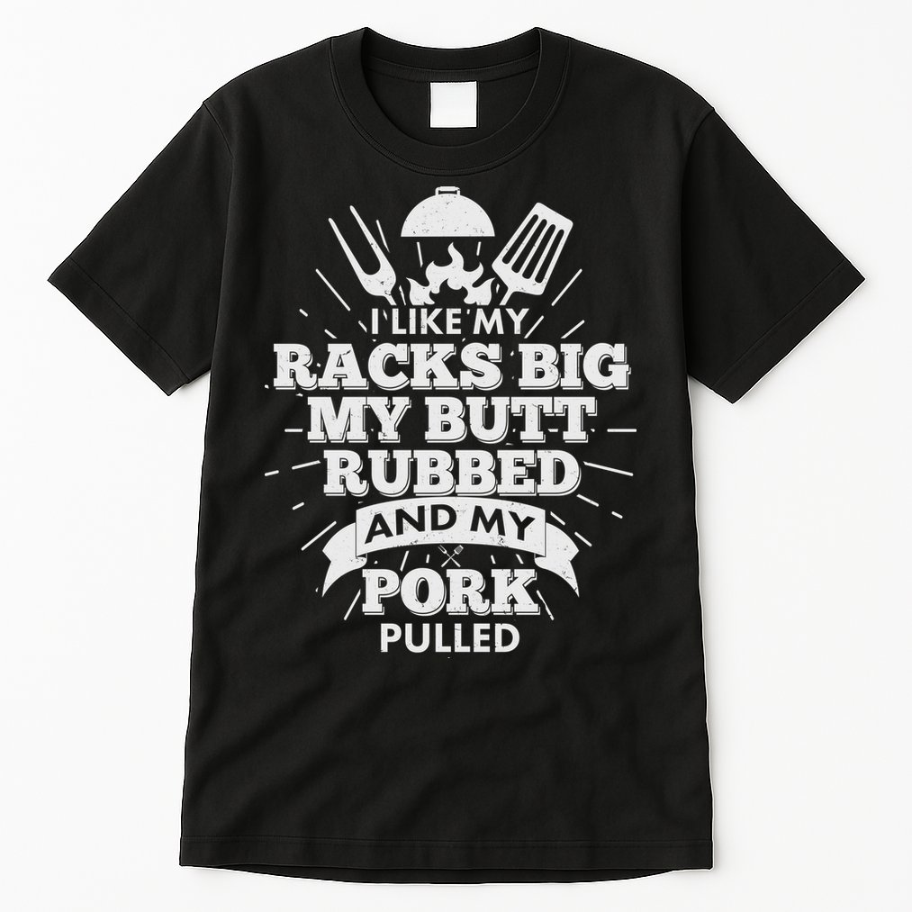 Funny I Like My Racks Big Butt Rubbed And Pork Pulled Tall T-Shirt