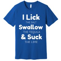 Funny I Lick The Salt Swallow The Tequila And Suck Lime Gift Premium T-Shirt