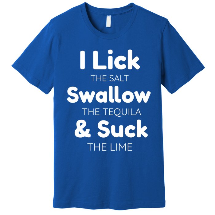 Funny I Lick The Salt Swallow The Tequila And Suck Lime Gift Premium T-Shirt