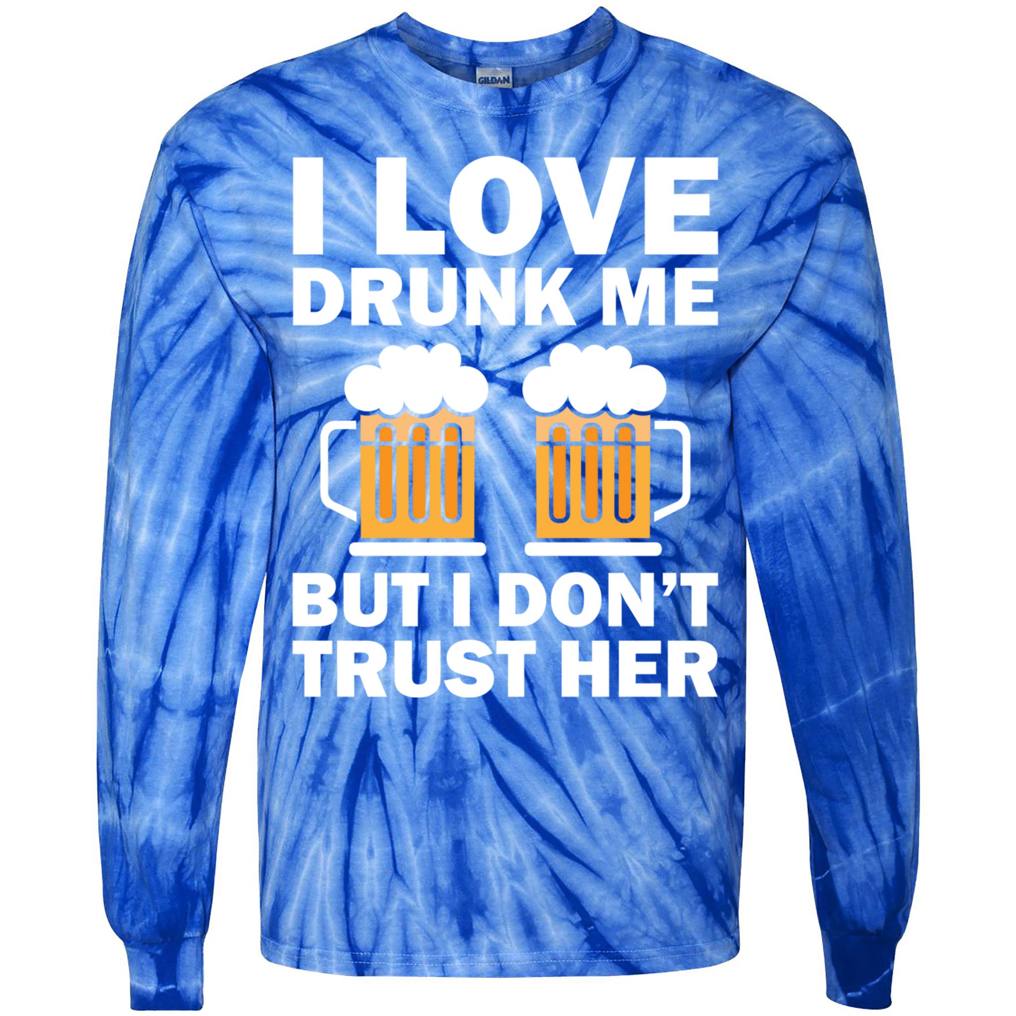 Funny I Love Drunk Me But I Dont Trust Her Gift Tie-Dye Long Sleeve Shirt