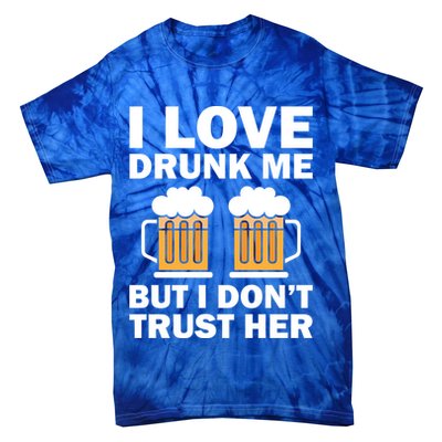 Funny I Love Drunk Me But I Dont Trust Her Gift Tie-Dye T-Shirt
