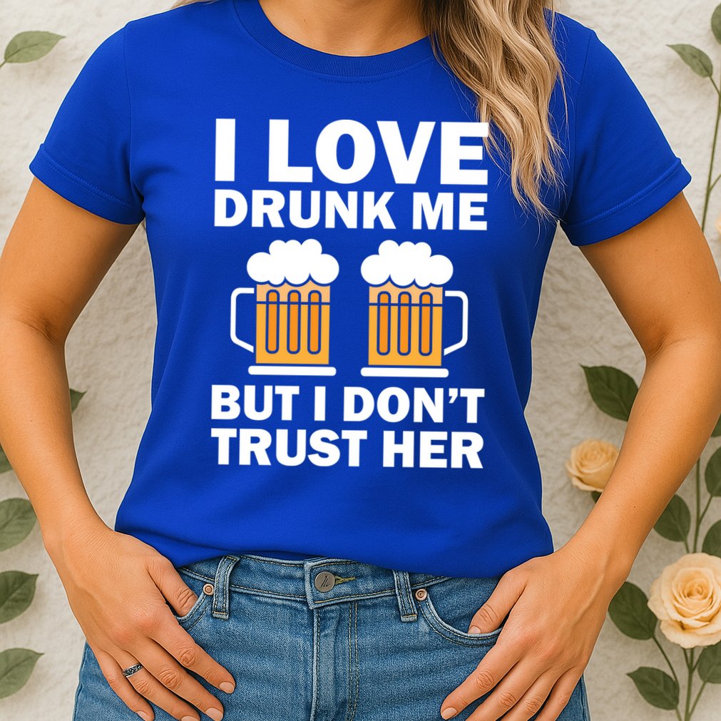 Funny I Love Drunk Me But I Dont Trust Her Gift Womens T-Shirt