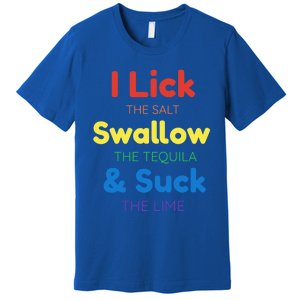 Funny I Lick The Salt Swallow The Tequila And Suck Lime Gift Premium T-Shirt