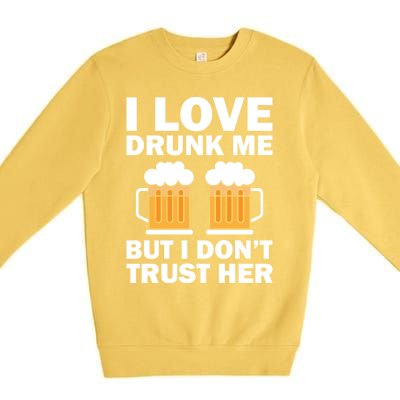 Funny I Love Drunk Me But I Dont Trust Her Gift Funny Gift Premium Crewneck Sweatshirt