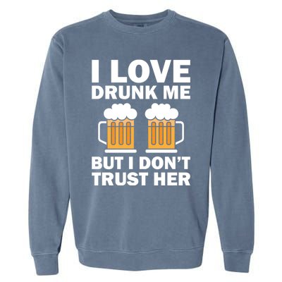 Funny I Love Drunk Me But I Dont Trust Her Gift Funny Gift Garment-Dyed Sweatshirt