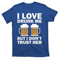 Funny I Love Drunk Me But I Dont Trust Her Gift Funny Gift T-Shirt